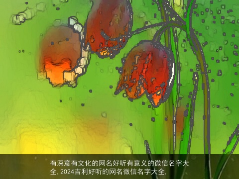 有深意有文化的网名好听有意义的微信名字大全,2024吉利好听的网名微信名字大全,