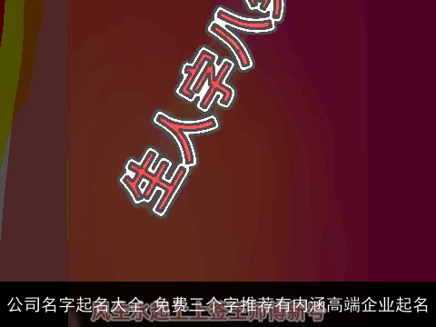 公司名字起名大全,免费三个字推荐有内涵高端企业起名