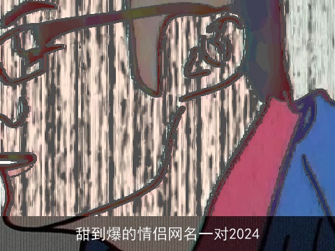 甜到爆的情侣网名一对2024