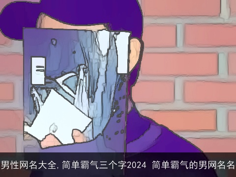 男性网名大全,简单霸气三个字2024 简单霸气的男网名名