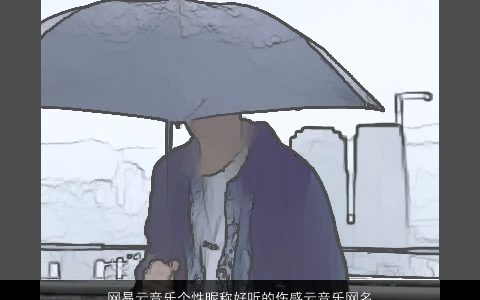 网易云音乐个性昵称好听的伤感云音乐网名大全,个性好听伤感的昵称网名名字大全,