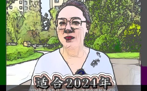 2024年农历九月二十一日出生的女孩起名好听优雅的名字推荐,赏心悦目,雅致动人,风华绝代