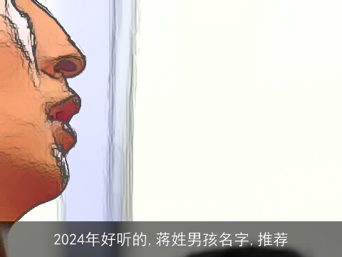 2024年好听的,蒋姓男孩名字,推荐