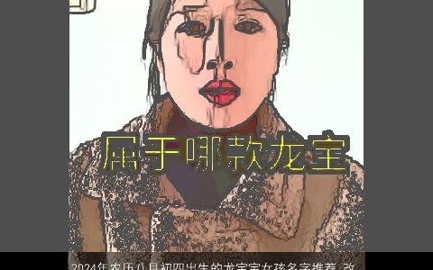 2024年农历八月初四出生的龙宝宝女孩名字推荐,改为：_龙宝宝女孩名字推荐,2024年农历八月初四出生