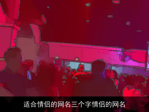 适合情侣的网名三个字情侣的网名