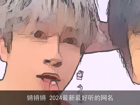 锵锵锵 2024最新最好听的网名