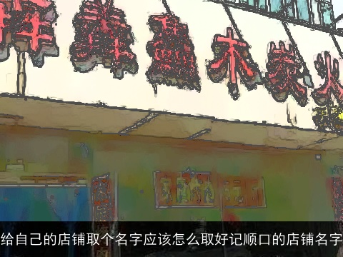 给自己的店铺取个名字应该怎么取好记顺口的店铺名字