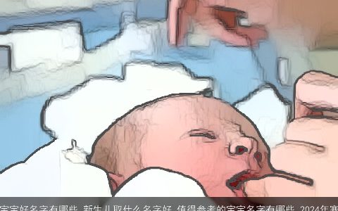 2024年寒露出生的宝宝好名字有哪些,新生儿取什么名字好,值得参考的宝宝名字有哪些,2024年寒露出生的宝宝取名灵感,如何给2024年寒露出生的宝宝起一个好听的名字,宝宝取名有什么禁忌,2024年寒露出生的宝宝可以取什么名字