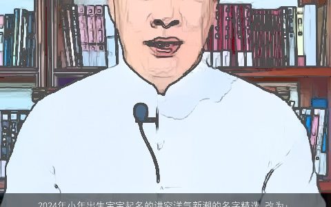 2024年小年出生宝宝起名的讲究洋气新潮的名字精选,改为：__2024年小年出生宝宝起名的讲究,洋气,新潮的名字精选