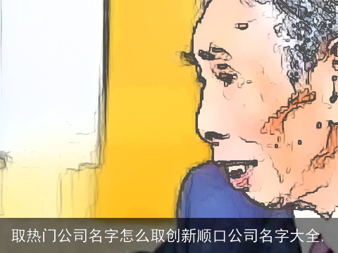 取热门公司名字怎么取创新顺口公司名字大全,