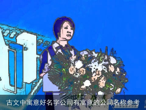 古文中寓意好名字公司有寓意的公司名称参考