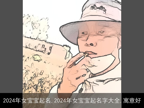 2024年女宝宝起名,2024年女宝宝起名字大全,寓意好