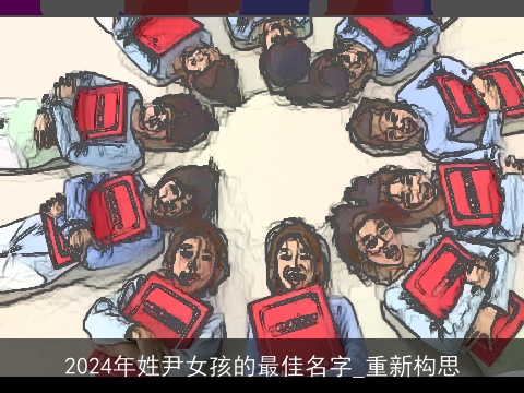 2024年姓尹女孩的最佳名字_重新构思