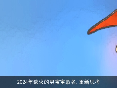 2024年缺火的男宝宝取名,重新思考