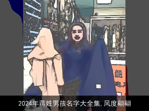 2024年蒋姓男孩名字大全集,风度翩翩