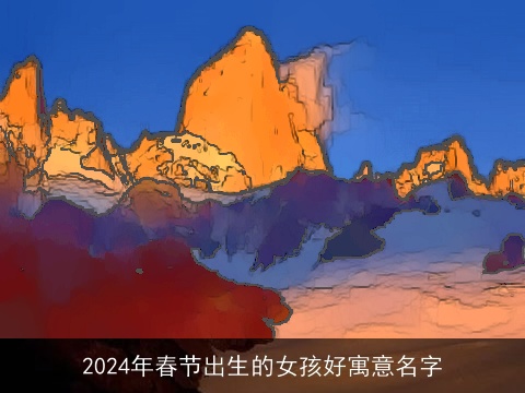 2024年春节出生的女孩好寓意名字