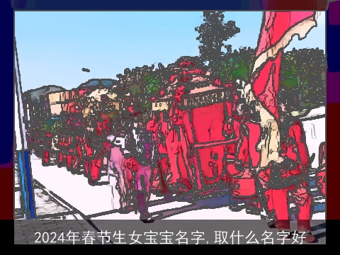 2024年春节生女宝宝名字,取什么名字好