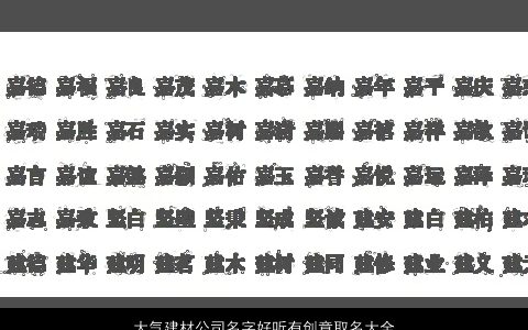 大气建材公司名字好听有创意取名大全,网大气好听有创意的公司名字大全,