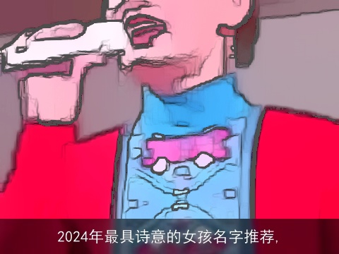 2024年最具诗意的女孩名字推荐,