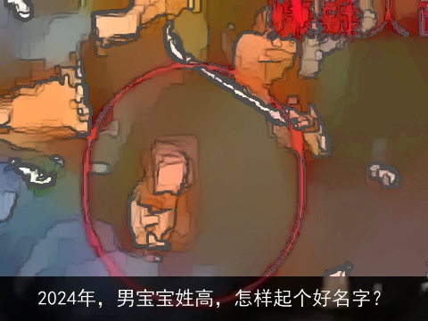 2024年，男宝宝姓高，怎样起个好名字？