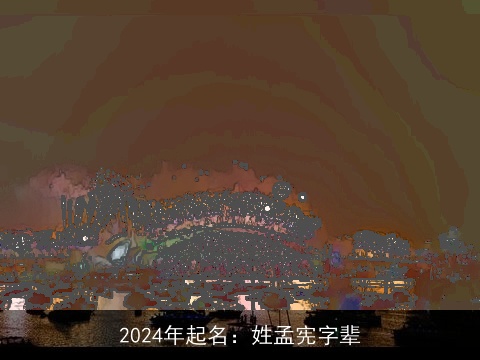 2024年起名：姓孟宪字辈