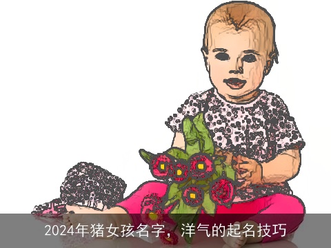 2024年猪女孩名字，洋气的起名技巧