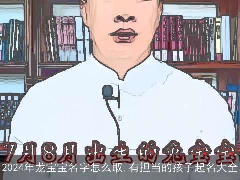 2024年龙宝宝名字怎么取,有担当的孩子起名大全