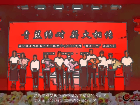 好听高雅又聚财的公司名字聚财的公司名字大全,2024好听高雅的公司公司名