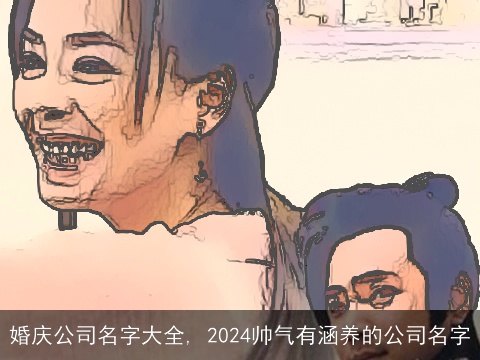 婚庆公司名字大全, 2024帅气有涵养的公司名字