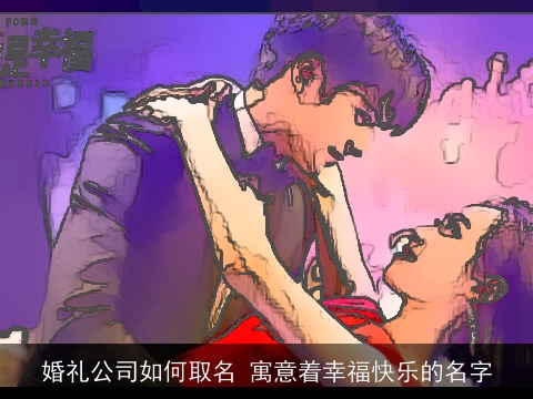 婚礼公司如何取名 寓意着幸福快乐的名字