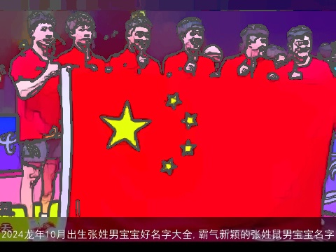 2024龙年10月出生张姓男宝宝好名字大全,霸气新颖的张姓鼠男宝宝名字