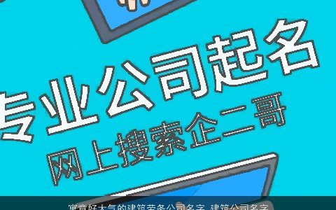 寓意好大气的建筑劳务公司名字 建筑公司名字大全,2024 寓意大气的公司公司名字大全,