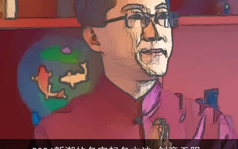 2024新潮的名字起名方法,创意无限,