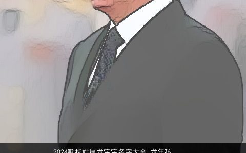 2024款杨姓属龙宝宝名字大全,龙年孩子取名小技巧,好听帅气的杨姓龙宝宝虎名字