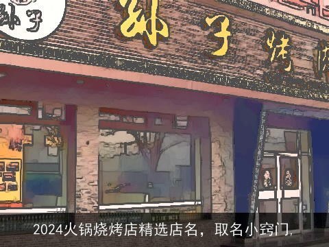 2024火锅烧烤店精选店名，取名小窍门,