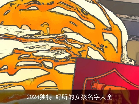 2024独特,好听的女孩名字大全