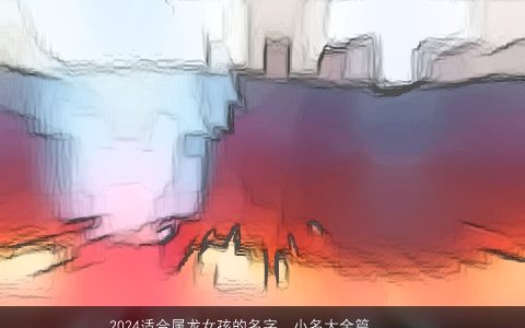 2024适合属龙女孩的名字，小名大全篇，非常好听，有内涵的鼠女孩小名，名字最新