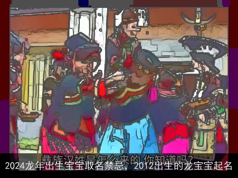 2024龙年出生宝宝取名禁忌，2012出生的龙宝宝起名