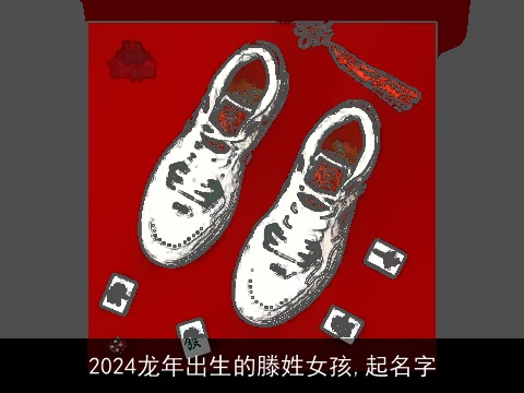 2024龙年出生的滕姓女孩,起名字