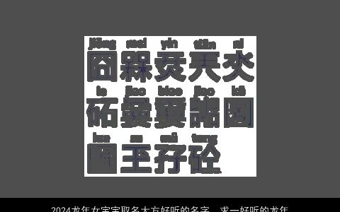 2024龙年女宝宝取名大方好听的名字，求一好听的龙年女宝宝名字,要求清新不俗气不拗口,字不要太复杂,...