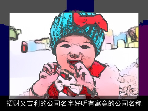 招财又吉利的公司名字好听有寓意的公司名称