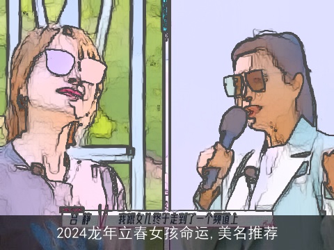 2024龙年立春女孩命运,美名推荐