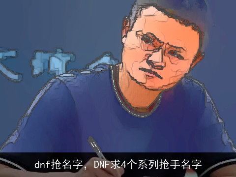 dnf抢名字，DNF求4个系列抢手名字