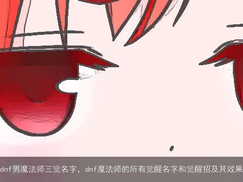 dnf男魔法师三觉名字，dnf魔法师的所有觉醒名字和觉醒招及其效果