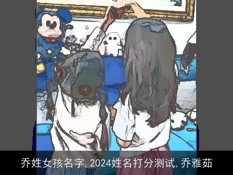 乔姓女孩名字,2024姓名打分测试,乔雅茹