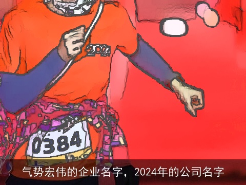 气势宏伟的企业名字，2024年的公司名字