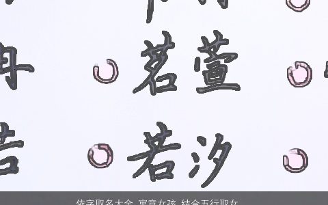 依字取名大全,寓意女孩,结合五行取女生学名,温柔文静寓意的女孩女生名字筛选