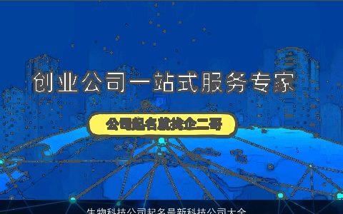 生物科技公司起名最新科技公司大全,名怎么取好听霸气的公司公司名字最新