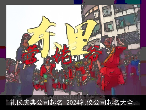 礼仪庆典公司起名 2024礼仪公司起名大全,