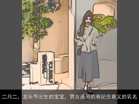 二月二，龙头节出生的宝宝，男女通用的有纪念意义的乳名